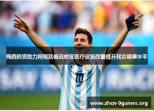 梅西捐资助力阿根廷偏远地区医疗设施改善提升民众健康水平 梅西捐资助力阿根廷偏远地区医疗设施改善提升民众健康水平