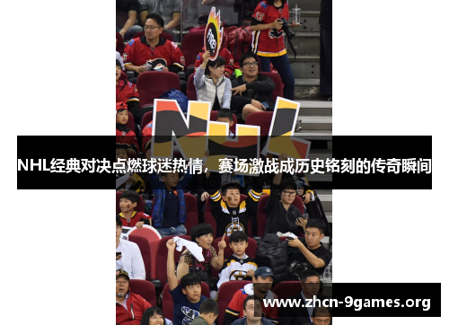 NHL经典对决点燃球迷热情,赛场激战成历史铭刻的传奇瞬间 NHL经典对决点燃球迷热情,赛场激战成历史铭刻的传奇瞬间