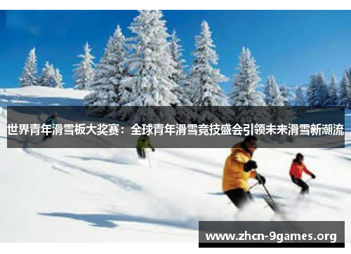 世界青年滑雪板大奖赛：全球青年滑雪竞技盛会引领未来滑雪新潮流