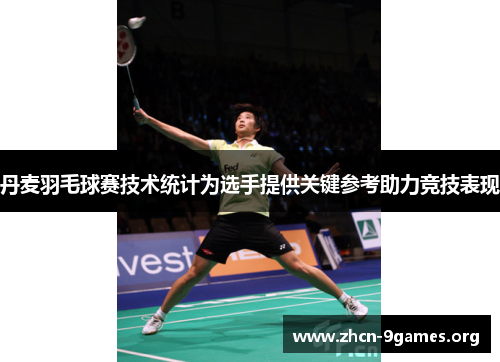 丹麦羽毛球赛技术统计为选手提供关键参考助力竞技表现