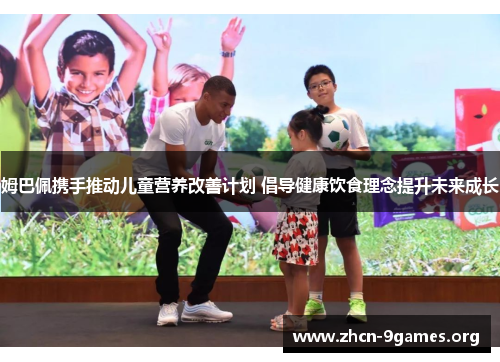 姆巴佩携手推动儿童营养改善计划 倡导健康饮食理念提升未来成长 姆巴佩携手推动儿童营养改善计划 倡导健康饮食理念提升未来成长