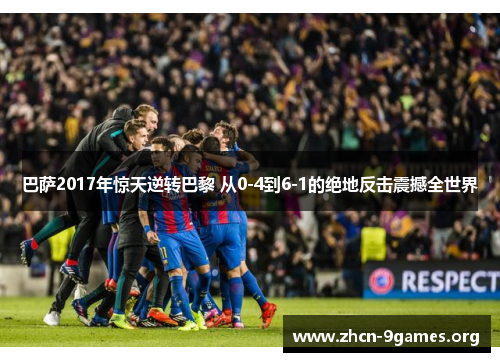 巴萨2017年惊天逆转巴黎 从0-4到6-1的绝地反击震撼全世界 巴萨2017年惊天逆转巴黎 从0-4到6-1的绝地反击震撼全世界