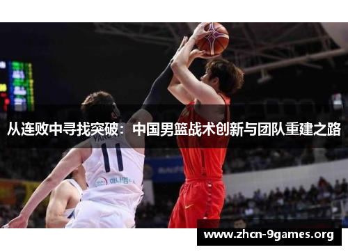 从连败中寻找突破:中国男篮战术创新与团队重建之路 从连败中寻找突破:中国男篮战术创新与团队重建之路
