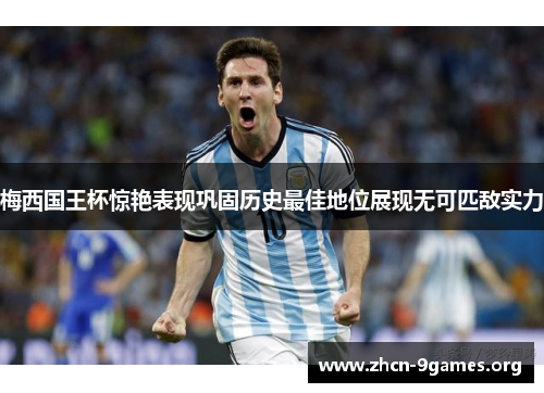 梅西国王杯惊艳表现巩固历史最佳地位展现无可匹敌实力 梅西国王杯惊艳表现巩固历史最佳地位展现无可匹敌实力