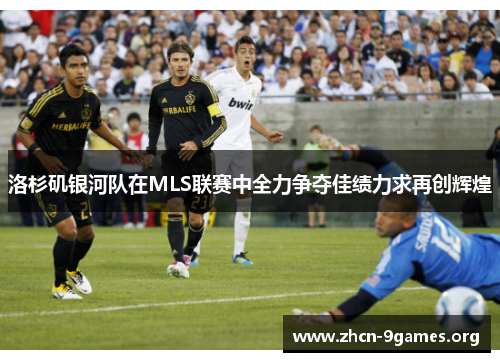 洛杉矶银河队在MLS联赛中全力争夺佳绩力求再创辉煌