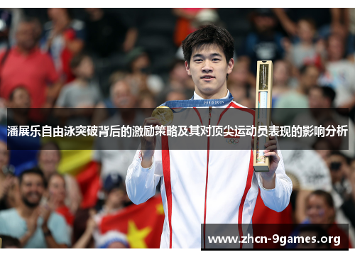潘展乐自由泳突破背后的激励策略及其对顶尖运动员表现的影响分析 潘展乐自由泳突破背后的激励策略及其对顶尖运动员表现的影响分析