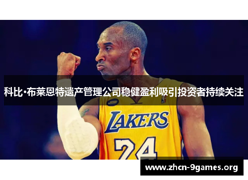 科比·布莱恩特遗产管理公司稳健盈利吸引投资者持续关注 科比·布莱恩特遗产管理公司稳健盈利吸引投资者持续关注