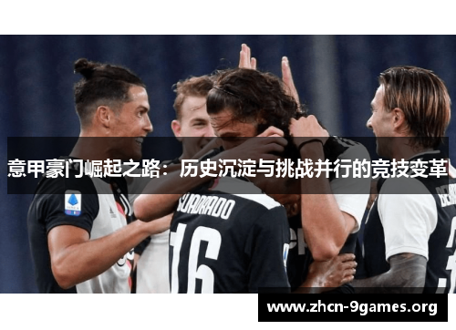 意甲豪门崛起之路：历史沉淀与挑战并行的竞技变革