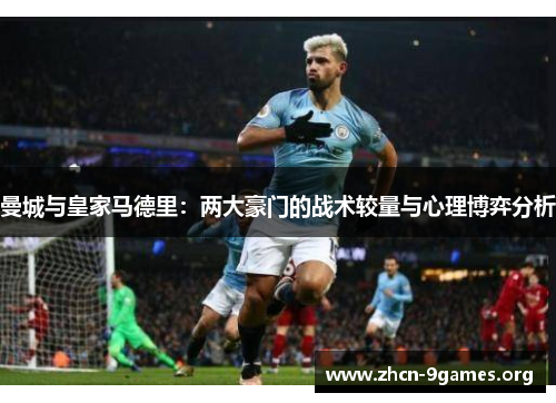 曼城与皇家马德里:两大豪门的战术较量与心理博弈分析 曼城与皇家马德里:两大豪门的战术较量与心理博弈分析