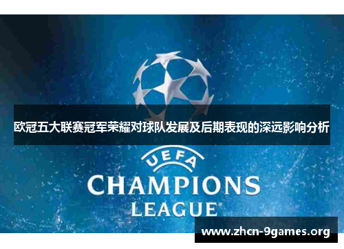 欧冠五大联赛冠军荣耀对球队发展及后期表现的深远影响分析 欧冠五大联赛冠军荣耀对球队发展及后期表现的深远影响分析