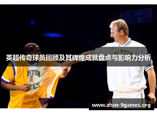 英超传奇球员回顾及其辉煌成就盘点与影响力分析