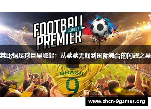莱比锡足球巨星崛起:从默默无闻到国际舞台的闪耀之星 莱比锡足球巨星崛起:从默默无闻到国际舞台的闪耀之星