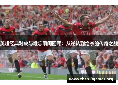英超经典对决与难忘瞬间回顾:从逆转到绝杀的传奇之战 英超经典对决与难忘瞬间回顾:从逆转到绝杀的传奇之战