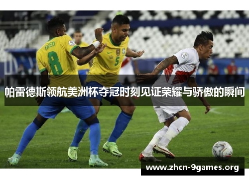 帕雷德斯领航美洲杯夺冠时刻见证荣耀与骄傲的瞬间