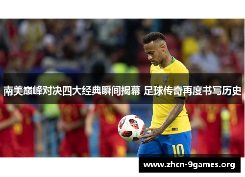 南美巅峰对决四大经典瞬间揭幕 足球传奇再度书写历史 南美巅峰对决四大经典瞬间揭幕 足球传奇再度书写历史