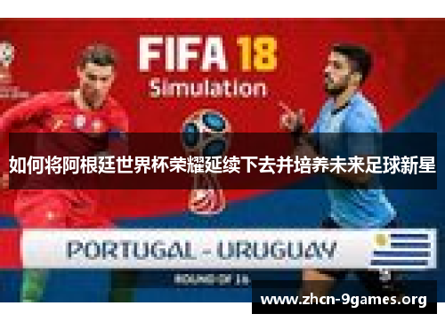 如何将阿根廷世界杯荣耀延续下去并培养未来足球新星