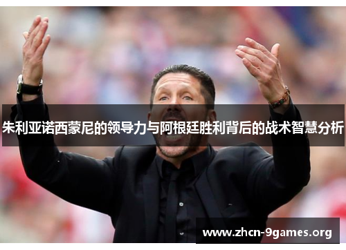朱利亚诺西蒙尼的领导力与阿根廷胜利背后的战术智慧分析 朱利亚诺西蒙尼的领导力与阿根廷胜利背后的战术智慧分析