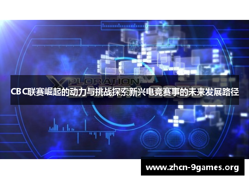 CBC联赛崛起的动力与挑战探索新兴电竞赛事的未来发展路径 CBC联赛崛起的动力与挑战探索新兴电竞赛事的未来发展路径