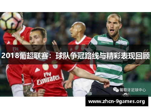 2018葡超联赛:球队争冠路线与精彩表现回顾 2018葡超联赛:球队争冠路线与精彩表现回顾