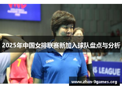 2025年中国女排联赛新加入球队盘点与分析 2025年中国女排联赛新加入球队盘点与分析
