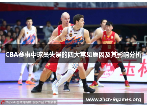 CBA赛事中球员失误的四大常见原因及其影响分析 CBA赛事中球员失误的四大常见原因及其影响分析