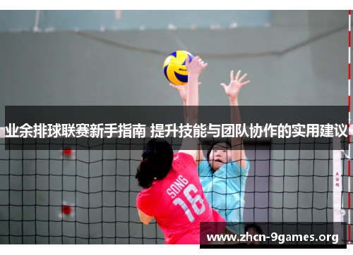业余排球联赛新手指南 提升技能与团队协作的实用建议 业余排球联赛新手指南 提升技能与团队协作的实用建议