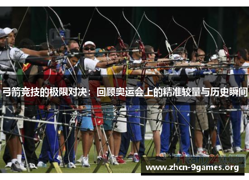 弓箭竞技的极限对决:回顾奥运会上的精准较量与历史瞬间 弓箭竞技的极限对决:回顾奥运会上的精准较量与历史瞬间