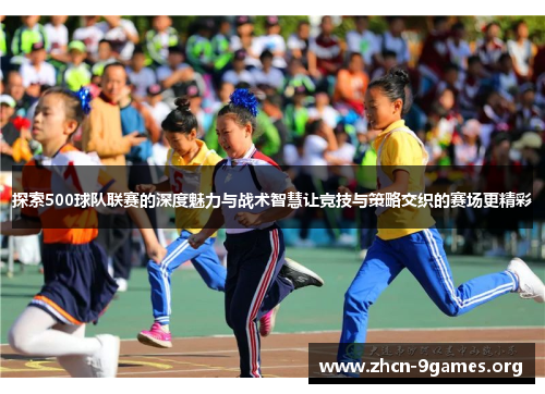 探索500球队联赛的深度魅力与战术智慧让竞技与策略交织的赛场更精彩 探索500球队联赛的深度魅力与战术智慧让竞技与策略交织的赛场更精彩