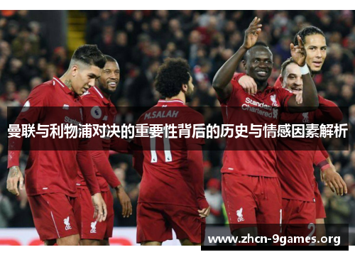 曼联与利物浦对决的重要性背后的历史与情感因素解析 曼联与利物浦对决的重要性背后的历史与情感因素解析
