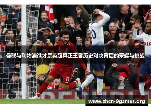 曼联与利物浦谁才是英超真正王者历史对决背后的荣耀与挑战 曼联与利物浦谁才是英超真正王者历史对决背后的荣耀与挑战