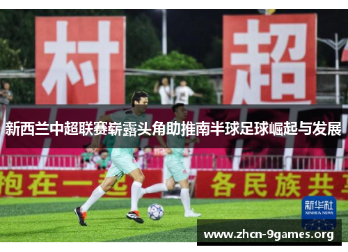 新西兰中超联赛崭露头角助推南半球足球崛起与发展 新西兰中超联赛崭露头角助推南半球足球崛起与发展