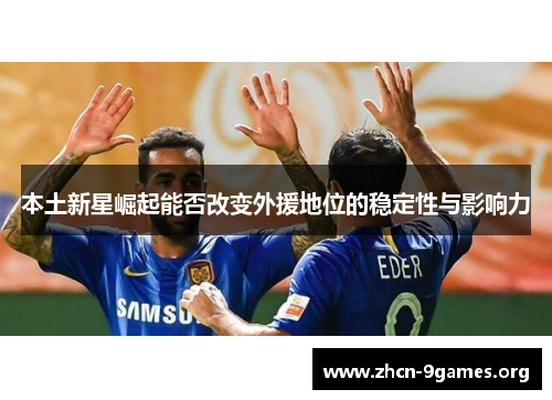 本土新星崛起能否改变外援地位的稳定性与影响力