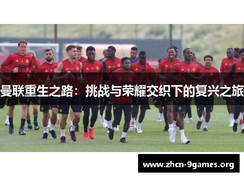 曼联重生之路：挑战与荣耀交织下的复兴之旅