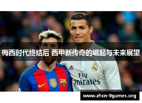梅西时代终结后 西甲新传奇的崛起与未来展望 梅西时代终结后 西甲新传奇的崛起与未来展望