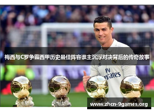 梅西与C罗争霸西甲历史最佳阵容谁主沉浮对决背后的传奇故事 梅西与C罗争霸西甲历史最佳阵容谁主沉浮对决背后的传奇故事