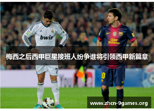 梅西之后西甲巨星接班人纷争谁将引领西甲新篇章