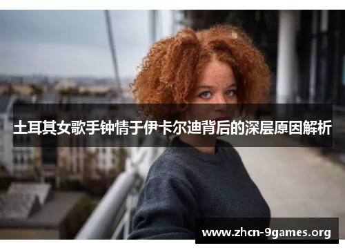 土耳其女歌手钟情于伊卡尔迪背后的深层原因解析