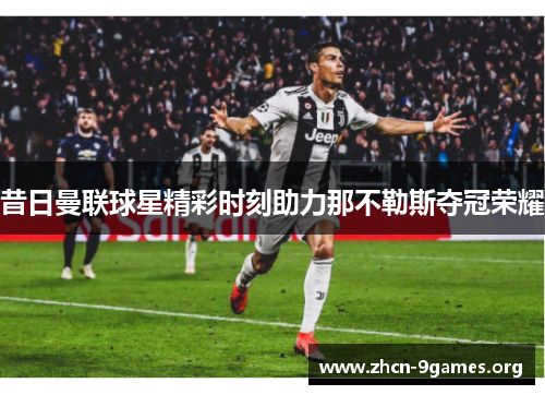 昔日曼联球星精彩时刻助力那不勒斯夺冠荣耀 昔日曼联球星精彩时刻助力那不勒斯夺冠荣耀