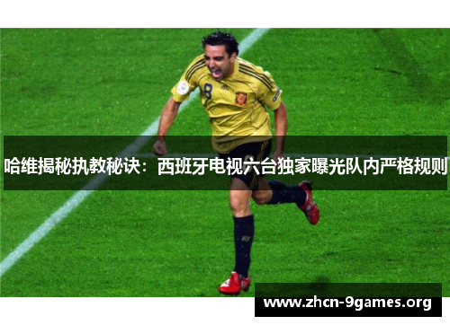 哈维揭秘执教秘诀:西班牙电视六台独家曝光队内严格规则 哈维揭秘执教秘诀:西班牙电视六台独家曝光队内严格规则