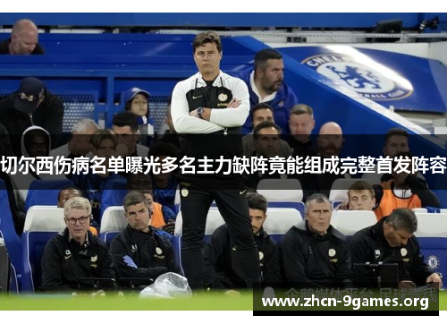 切尔西伤病名单曝光多名主力缺阵竟能组成完整首发阵容 切尔西伤病名单曝光多名主力缺阵竟能组成完整首发阵容