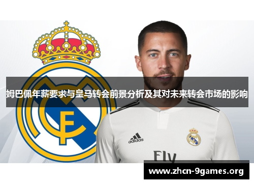 姆巴佩年薪要求与皇马转会前景分析及其对未来转会市场的影响 姆巴佩年薪要求与皇马转会前景分析及其对未来转会市场的影响