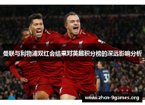 曼联与利物浦双红会结果对英超积分榜的深远影响分析 曼联与利物浦双红会结果对英超积分榜的深远影响分析