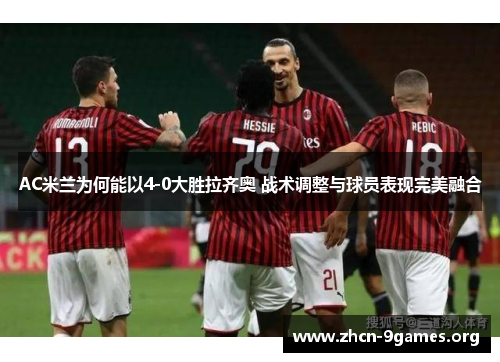 AC米兰为何能以4-0大胜拉齐奥 战术调整与球员表现完美融合 AC米兰为何能以4-0大胜拉齐奥 战术调整与球员表现完美融合