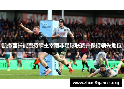 凯撒酋长能否持续主宰南非足球联赛并保持领先地位