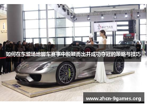 如何在东盟场地脚车赛事中脱颖而出并成功夺冠的策略与技巧 如何在东盟场地脚车赛事中脱颖而出并成功夺冠的策略与技巧