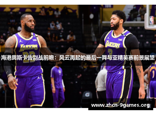 海港奥斯卡告别战前瞻：风云再起的最后一舞与亚精英赛前景展望