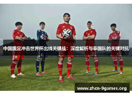 中国国足冲击世界杯出线关键战:深度解析与泰国队的关键对抗 中国国足冲击世界杯出线关键战:深度解析与泰国队的关键对抗
