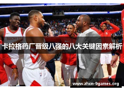 卡拉格药厂晋级八强的八大关键因素解析