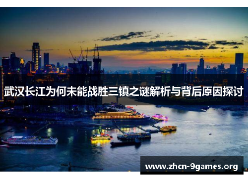 武汉长江为何未能战胜三镇之谜解析与背后原因探讨 武汉长江为何未能战胜三镇之谜解析与背后原因探讨