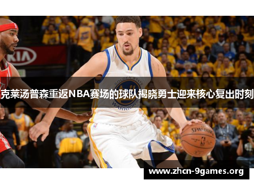 克莱汤普森重返NBA赛场的球队揭晓勇士迎来核心复出时刻